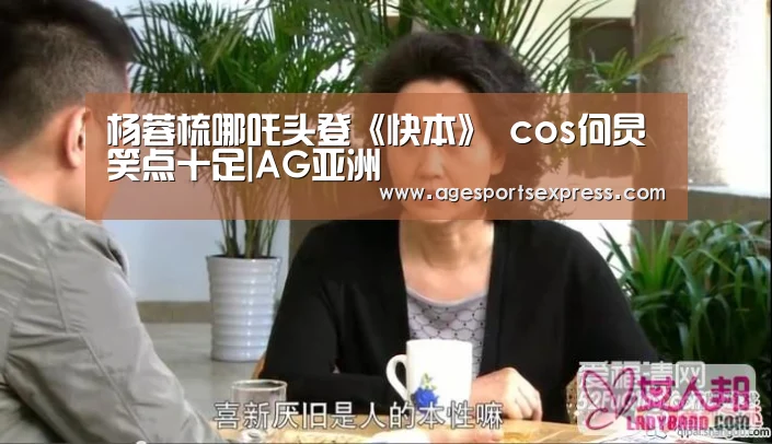 杨蓉梳哪吒头登《快本》 cos何炅笑点十足|AG亚洲(图1) AG亚洲